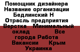 Помощник дизайнера › Название организации ­ Бедлинский Н.C. › Отрасль предприятия ­ Верстка › Минимальный оклад ­ 19 000 - Все города Работа » Вакансии   . Крым,Украинка